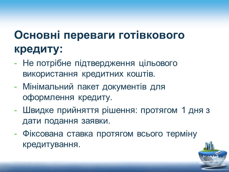 Основні переваги готівкового кредиту: Не потрібне підтвердження цільового використання кредитних коштів. Мінімальний пакет документів